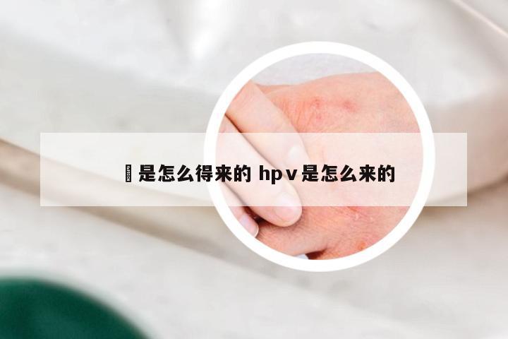 廯是怎么得来的 hpⅴ是怎么来的