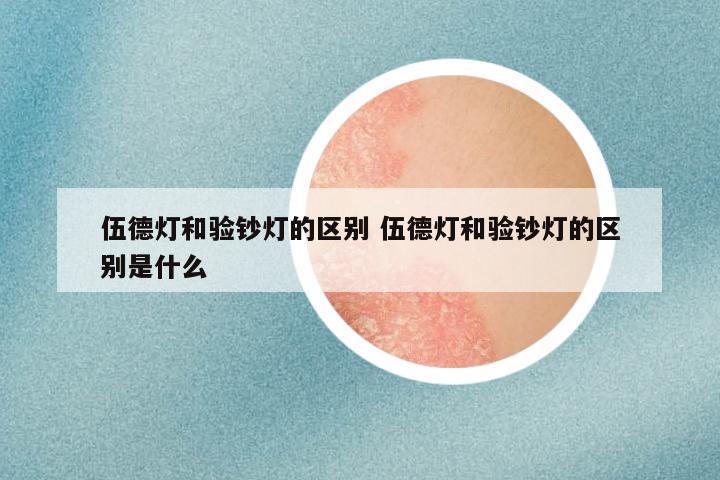 伍德灯和验钞灯的区别 伍德灯和验钞灯的区别是什么