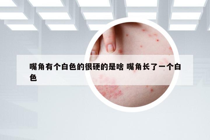 嘴角有个白色的很硬的是啥 嘴角长了一个白色