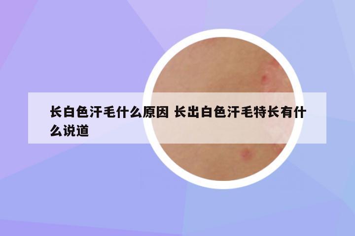长白色汗毛什么原因 长出白色汗毛特长有什么说道