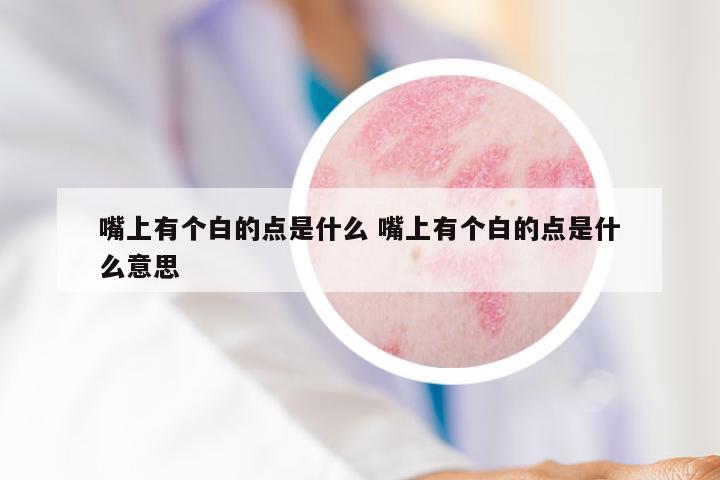 嘴上有个白的点是什么 嘴上有个白的点是什么意思