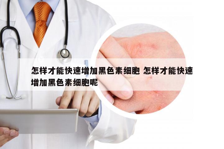 怎样才能快速增加黑色素细胞 怎样才能快速增加黑色素细胞呢