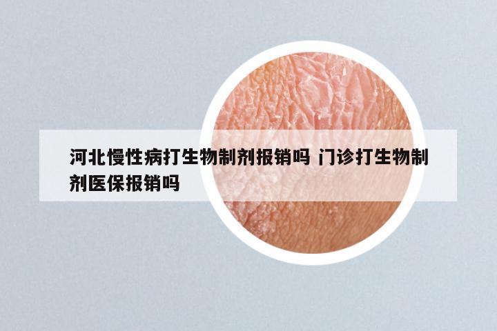 河北慢性病打生物制剂报销吗 门诊打生物制剂医保报销吗