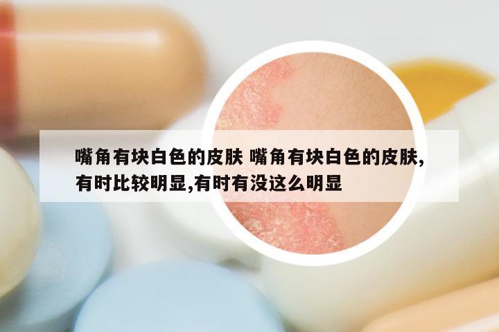 嘴角有块白色的皮肤 嘴角有块白色的皮肤,有时比较明显,有时有没这么明显