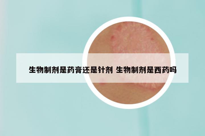 生物制剂是药膏还是针剂 生物制剂是西药吗