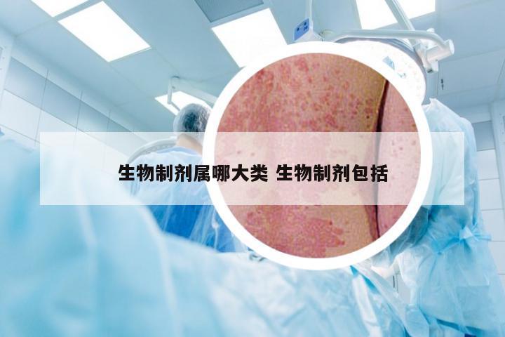 生物制剂属哪大类 生物制剂包括