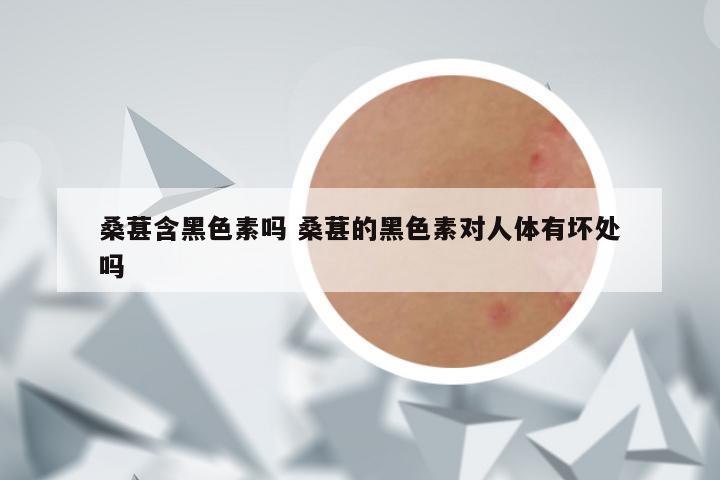 桑葚含黑色素吗 桑葚的黑色素对人体有坏处吗