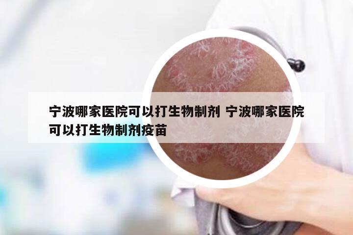 宁波哪家医院可以打生物制剂 宁波哪家医院可以打生物制剂疫苗