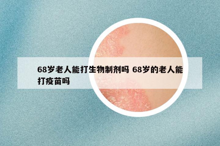 68岁老人能打生物制剂吗 68岁的老人能打疫苗吗