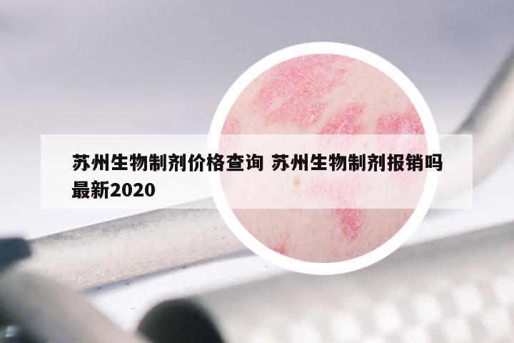 苏州生物制剂价格查询 苏州生物制剂报销吗最新2020