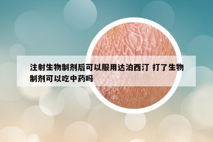 注射生物制剂后可以服用达泊西汀 打了生物制剂可以吃中药吗
