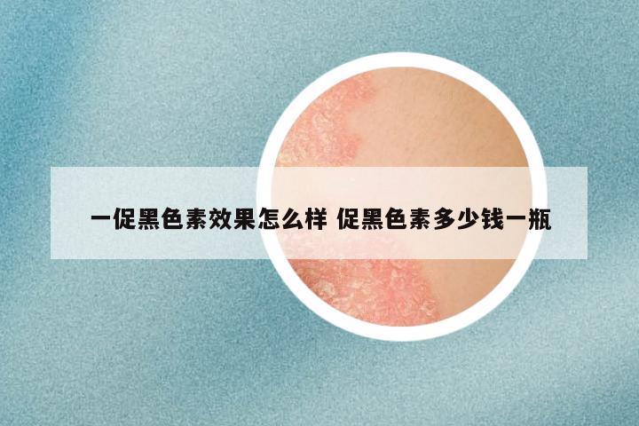 一促黑色素效果怎么样 促黑色素多少钱一瓶