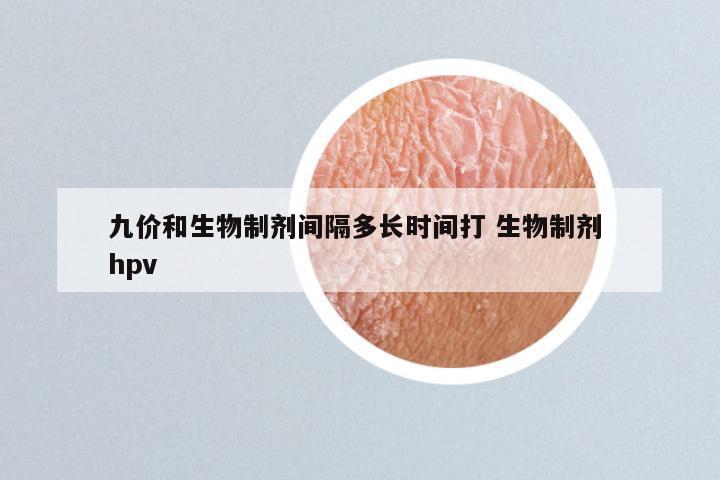九价和生物制剂间隔多长时间打 生物制剂 hpv