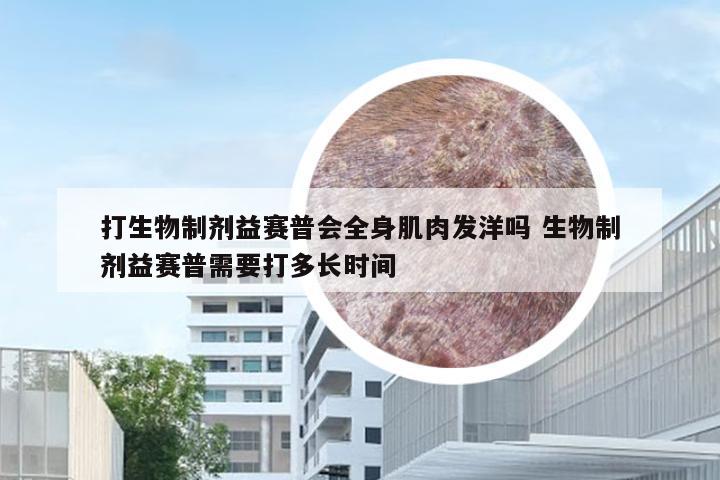 打生物制剂益赛普会全身肌肉发洋吗 生物制剂益赛普需要打多长时间