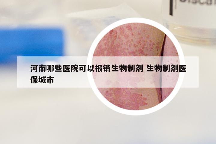 河南哪些医院可以报销生物制剂 生物制剂医保城市