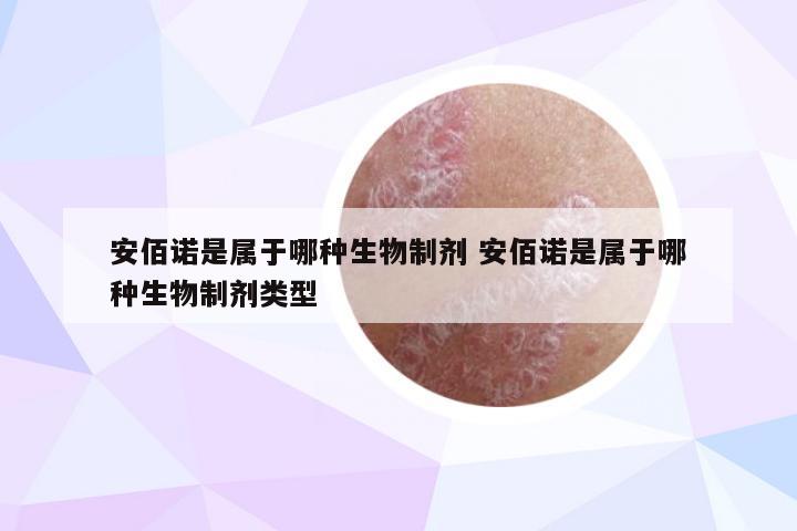 安佰诺是属于哪种生物制剂 安佰诺是属于哪种生物制剂类型
