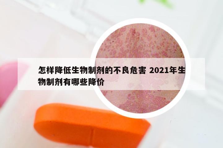 怎样降低生物制剂的不良危害 2021年生物制剂有哪些降价