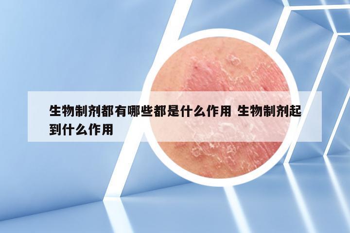 生物制剂都有哪些都是什么作用 生物制剂起到什么作用