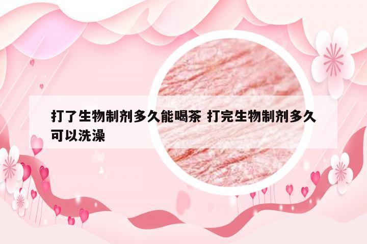 打了生物制剂多久能喝茶 打完生物制剂多久可以洗澡