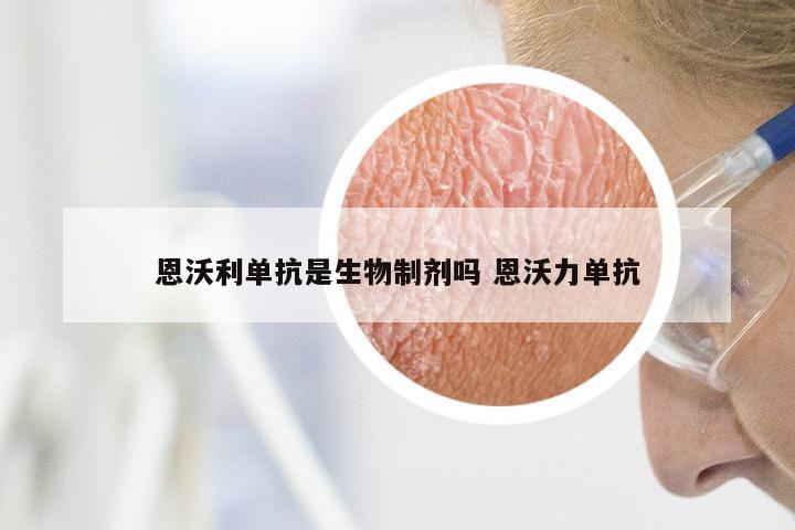 恩沃利单抗是生物制剂吗 恩沃力单抗