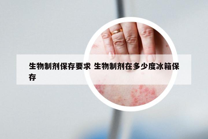 生物制剂保存要求 生物制剂在多少度冰箱保存