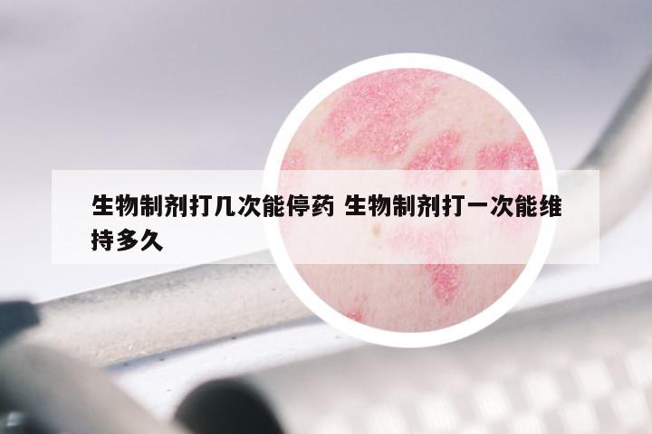 生物制剂打几次能停药 生物制剂打一次能维持多久