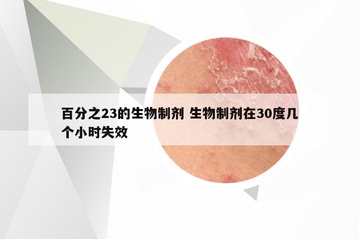 百分之23的生物制剂 生物制剂在30度几个小时失效