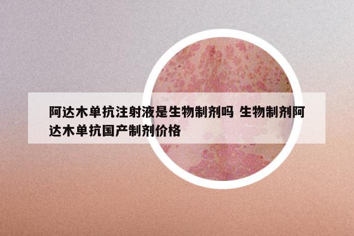 阿达木单抗注射液是生物制剂吗 生物制剂阿达木单抗国产制剂价格