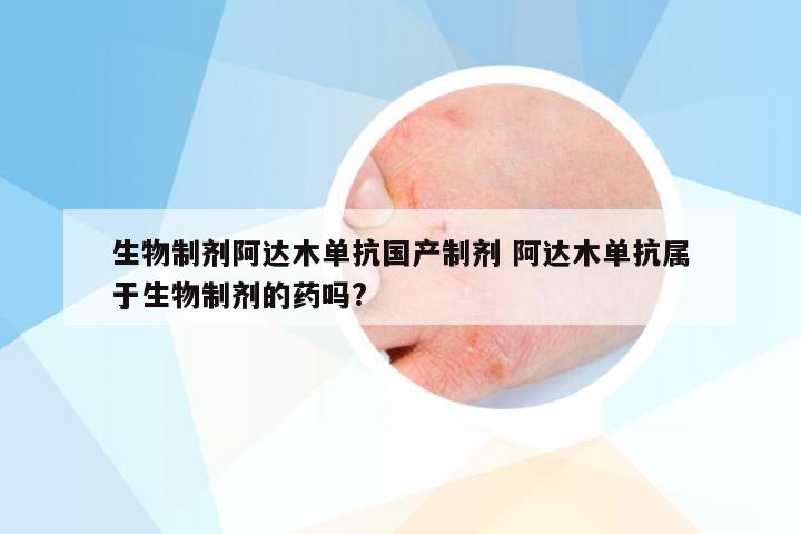 生物制剂阿达木单抗国产制剂 阿达木单抗属于生物制剂的药吗?