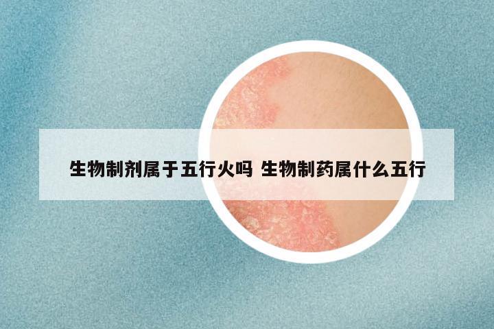 生物制剂属于五行火吗 生物制药属什么五行