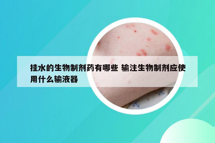 挂水的生物制剂药有哪些 输注生物制剂应使用什么输液器