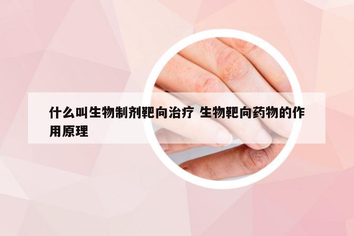 什么叫生物制剂靶向治疗 生物靶向药物的作用原理