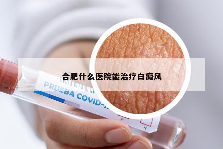 合肥什么医院能治疗白癜风
