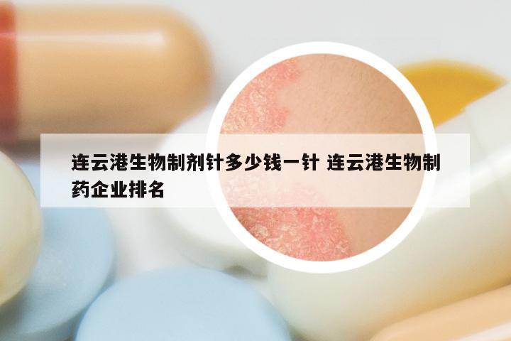 连云港生物制剂针多少钱一针 连云港生物制药企业排名