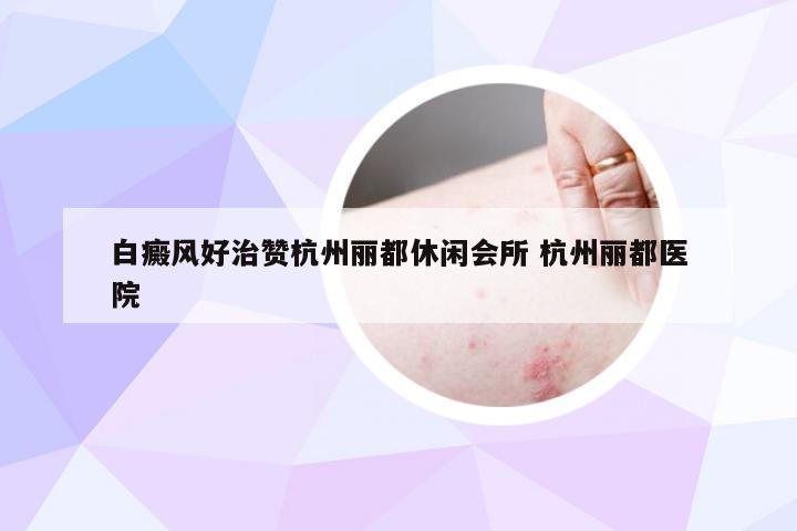 白癜风好治赞杭州丽都休闲会所 杭州丽都医院