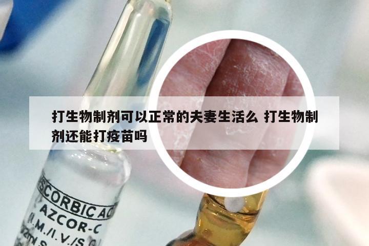 打生物制剂可以正常的夫妻生活么 打生物制剂还能打疫苗吗