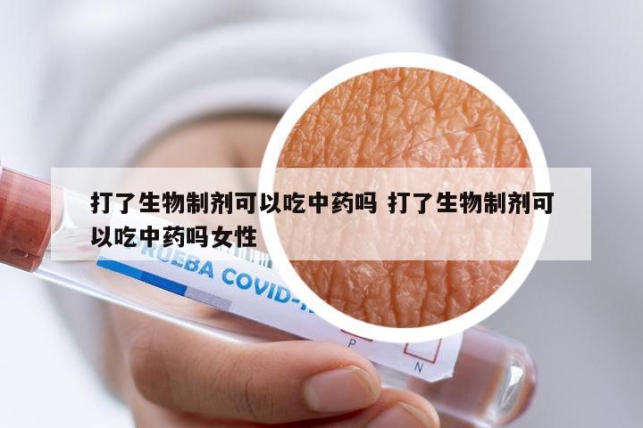 打了生物制剂可以吃中药吗 打了生物制剂可以吃中药吗女性