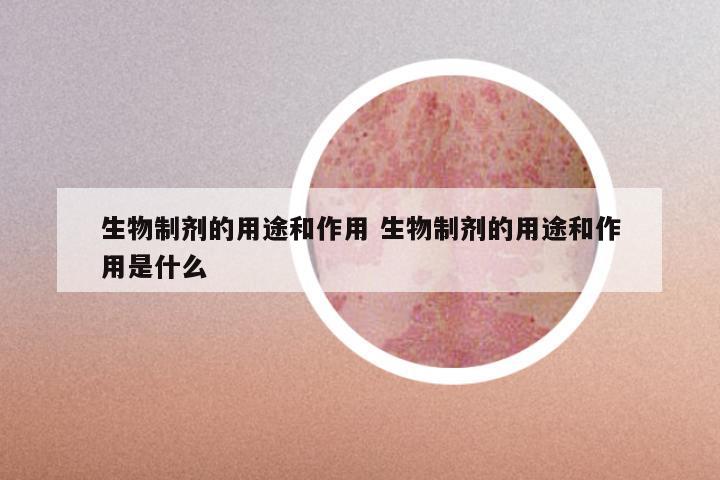 生物制剂的用途和作用 生物制剂的用途和作用是什么