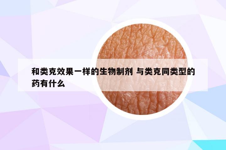 和类克效果一样的生物制剂 与类克同类型的药有什么