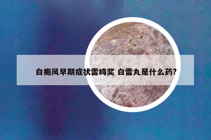 白癜风早期症状雷鸣奖 白雷丸是什么药?