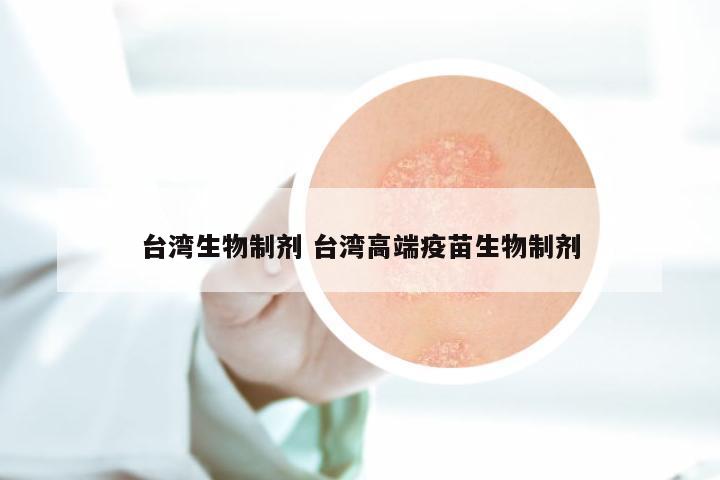 台湾生物制剂 台湾高端疫苗生物制剂