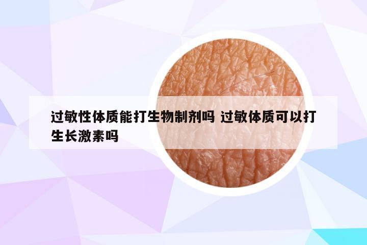 过敏性体质能打生物制剂吗 过敏体质可以打生长激素吗