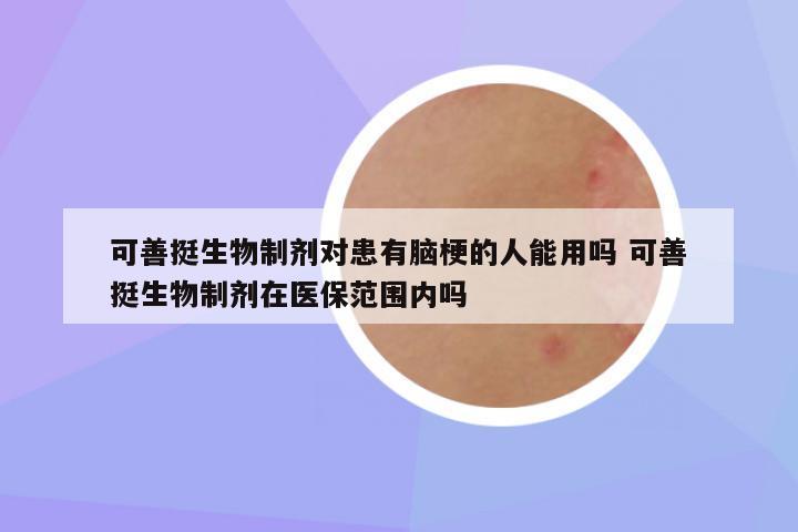可善挺生物制剂对患有脑梗的人能用吗 可善挺生物制剂在医保范围内吗