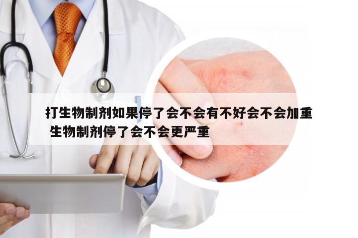 打生物制剂如果停了会不会有不好会不会加重 生物制剂停了会不会更严重