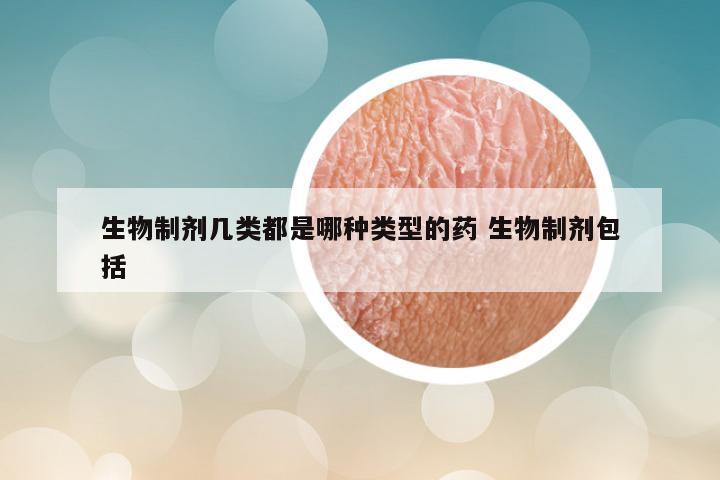 生物制剂几类都是哪种类型的药 生物制剂包括