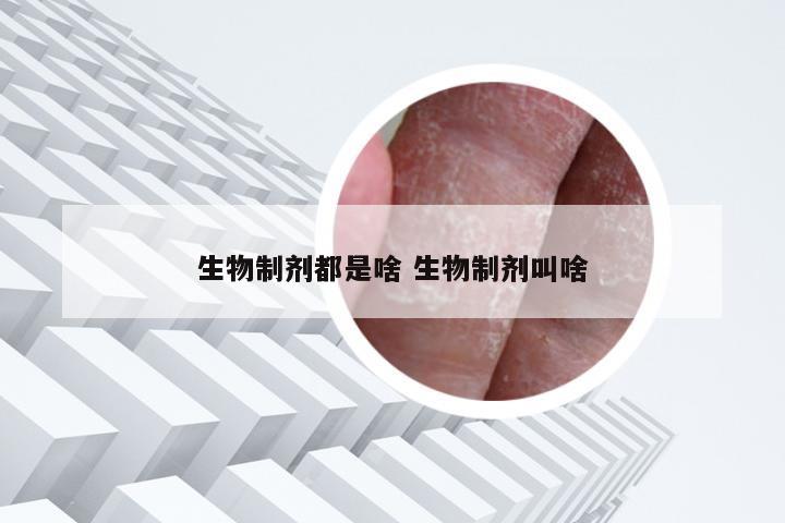 生物制剂都是啥 生物制剂叫啥