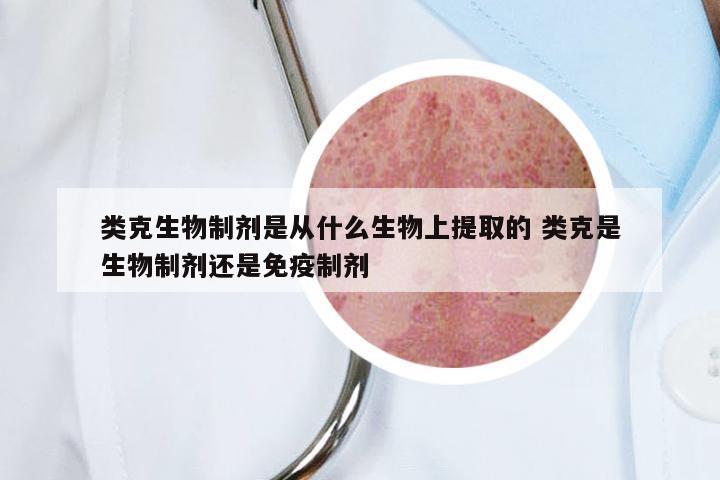 类克生物制剂是从什么生物上提取的 类克是生物制剂还是免疫制剂