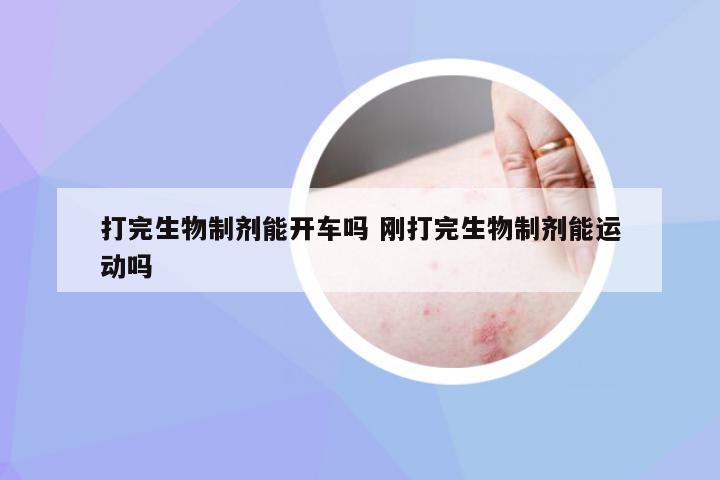打完生物制剂能开车吗 刚打完生物制剂能运动吗