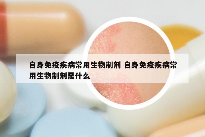 自身免疫疾病常用生物制剂 自身免疫疾病常用生物制剂是什么