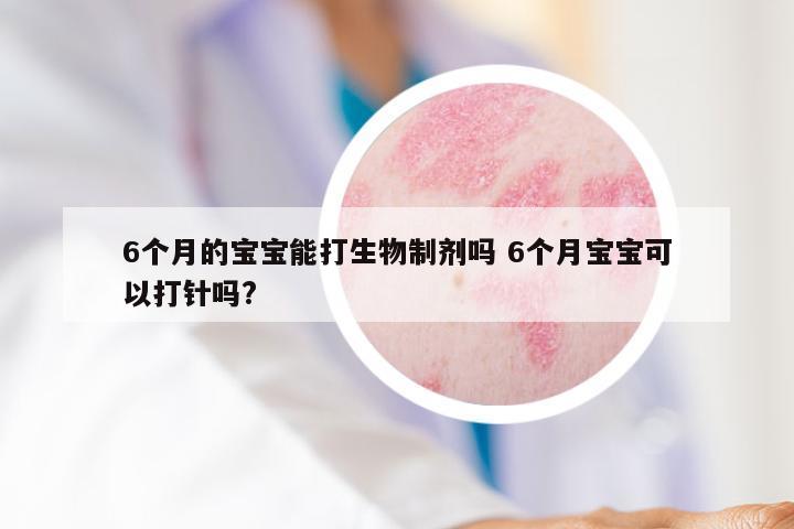 6个月的宝宝能打生物制剂吗 6个月宝宝可以打针吗?